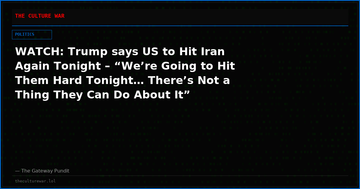 WATCH: Trump says US to Hit Iran Again Tonight – “We’re Going to Hit Them Hard Tonight… There’s Not a Thing They Can Do About It”