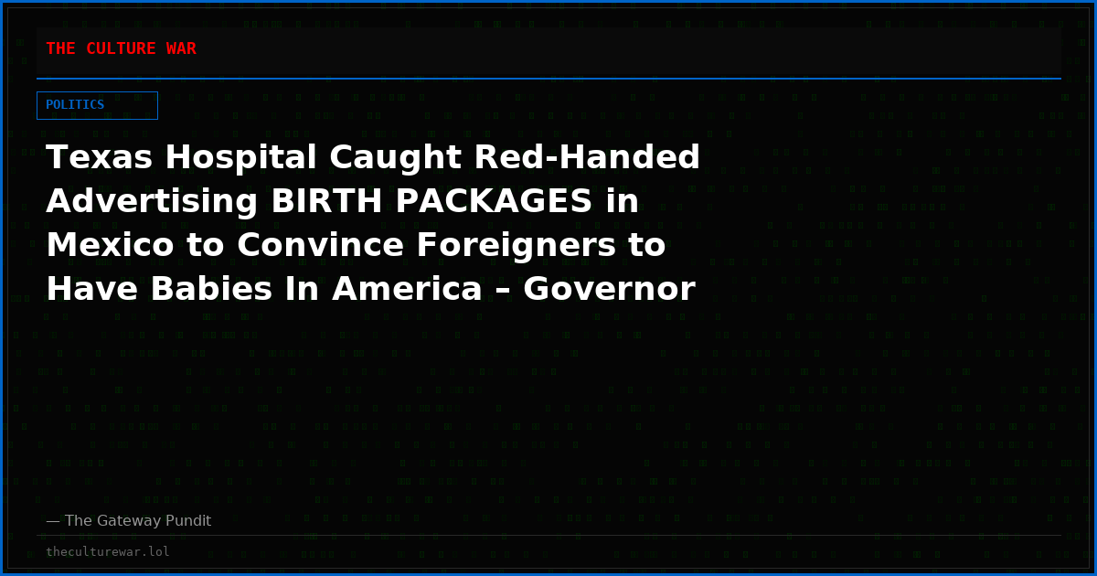 Texas Hospital Caught Red-Handed Advertising BIRTH PACKAGES in Mexico to Convince Foreigners to Have Babies In America – Governor Greg Abbott Orders Investigation