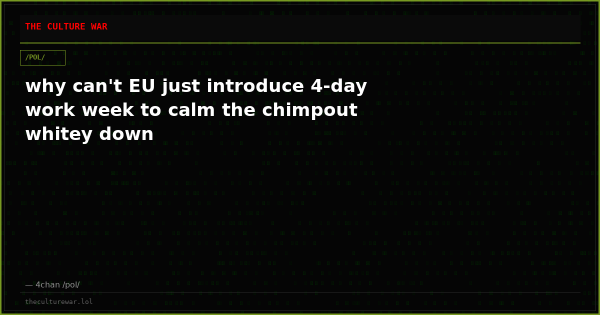 why can't EU just introduce 4-day work week to calm the chimpout whitey down