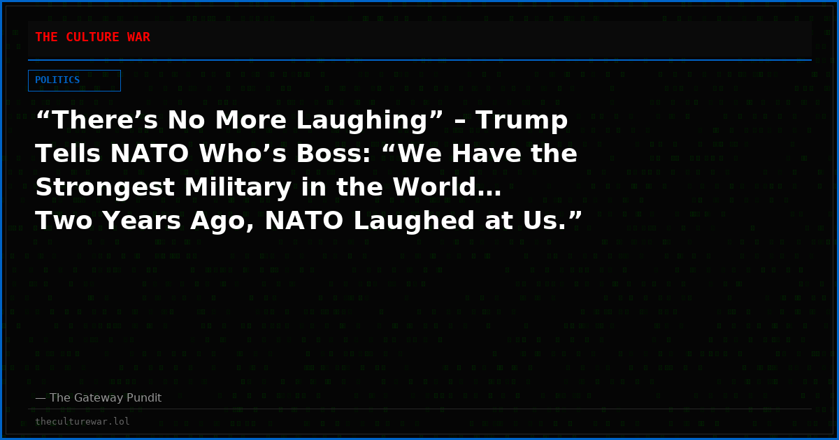 “There’s No More Laughing” – Trump Tells NATO Who’s Boss: “We Have the Strongest Military in the World… Two Years Ago, NATO Laughed at Us.” (VIDEO)