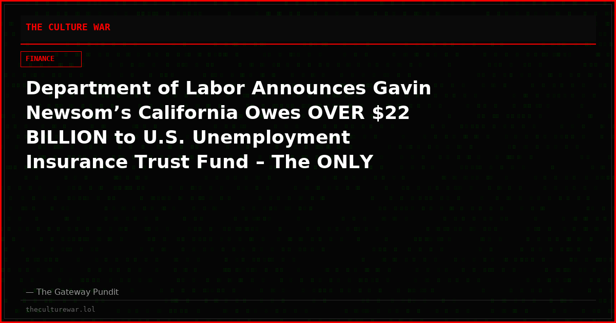 Department of Labor Announces Gavin Newsom’s California Owes OVER $22 BILLION to U.S. Unemployment Insurance Trust Fund – The ONLY State Still in Debt, Slamming Businesses with Higher Federal Payroll Taxes