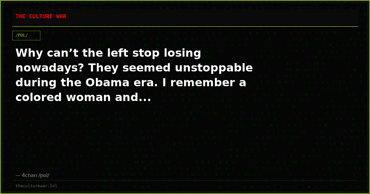 Why can’t the left stop losing nowadays? They seemed unstoppable during the Obama era. I remember a colored woman and...