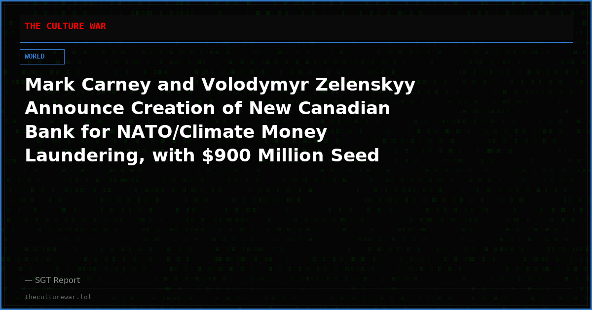 Mark Carney and Volodymyr Zelenskyy Announce Creation of New Canadian Bank for NATO/Climate Money Laundering, with $900 Million Seed Money from Canadian Taxpayers