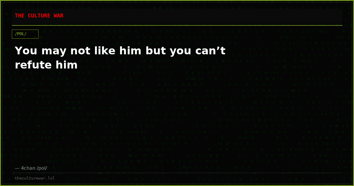 You may not like him but you can’t refute him