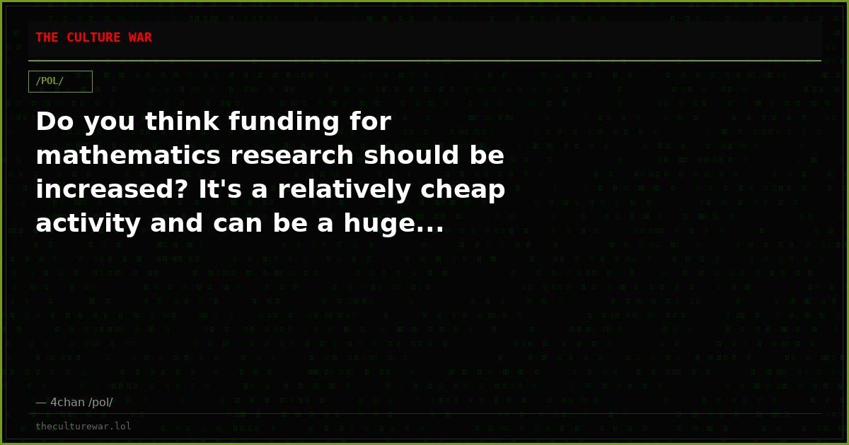 Do you think funding for mathematics research should be increased? It's a relatively cheap activity and can be a huge...