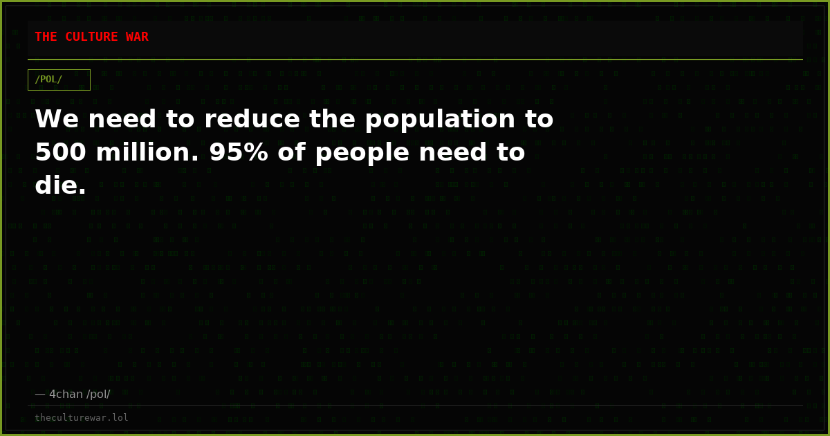 We need to reduce the population to 500 million. 95% of people need to die.