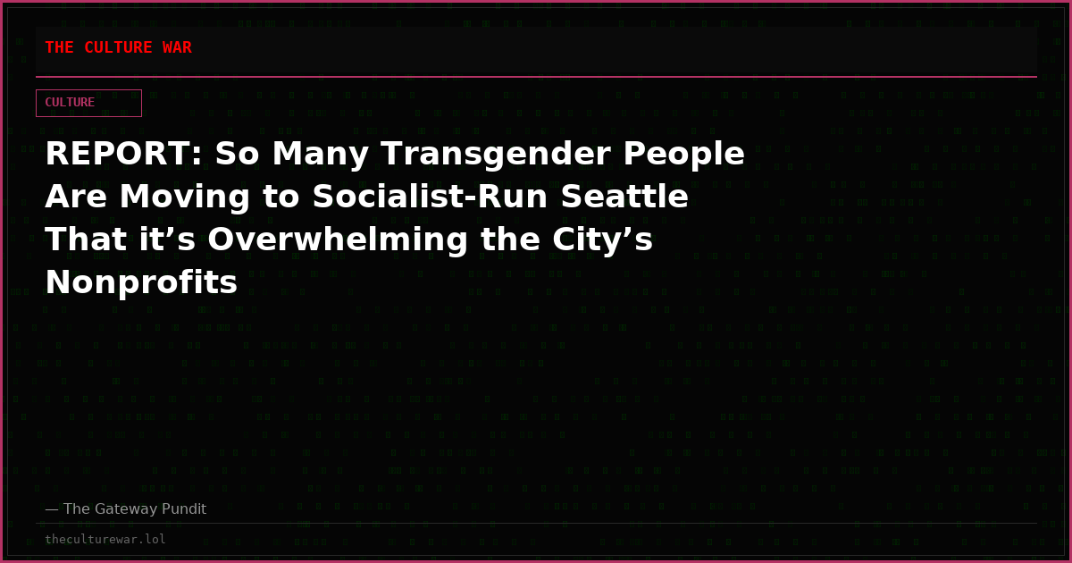 REPORT: So Many Transgender People Are Moving to Socialist-Run Seattle That it’s Overwhelming the City’s Nonprofits