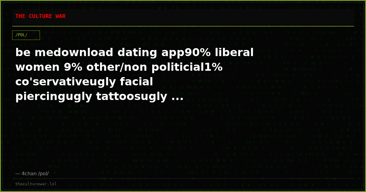 be medownload dating app90% liberal women 9% other/non politicial1% co'servativeugly facial piercingugly tattoosugly ...