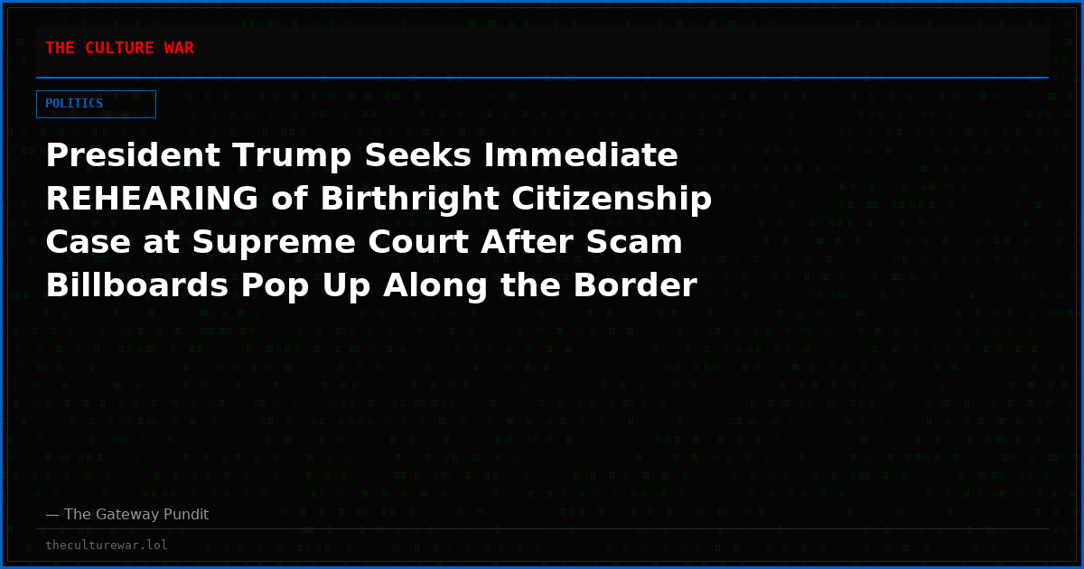 President Trump Seeks Immediate REHEARING of Birthright Citizenship Case at Supreme Court After Scam Billboards Pop Up Along the Border Advertising “Deliveries Starting at $4000”