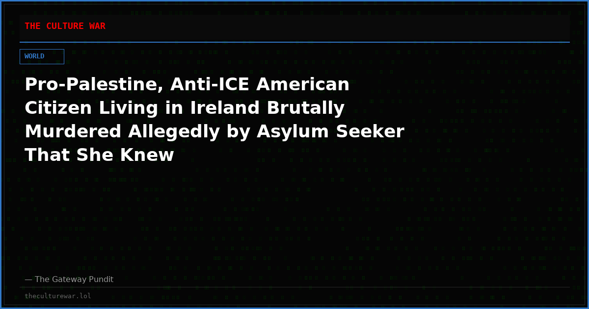 Pro-Palestine, Anti-ICE American Citizen Living in Ireland Brutally Murdered Allegedly by Asylum Seeker That She Knew