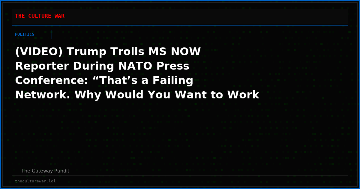 (VIDEO) Trump Trolls MS NOW Reporter During NATO Press Conference: “That’s a Failing Network. Why Would You Want to Work for Them?”