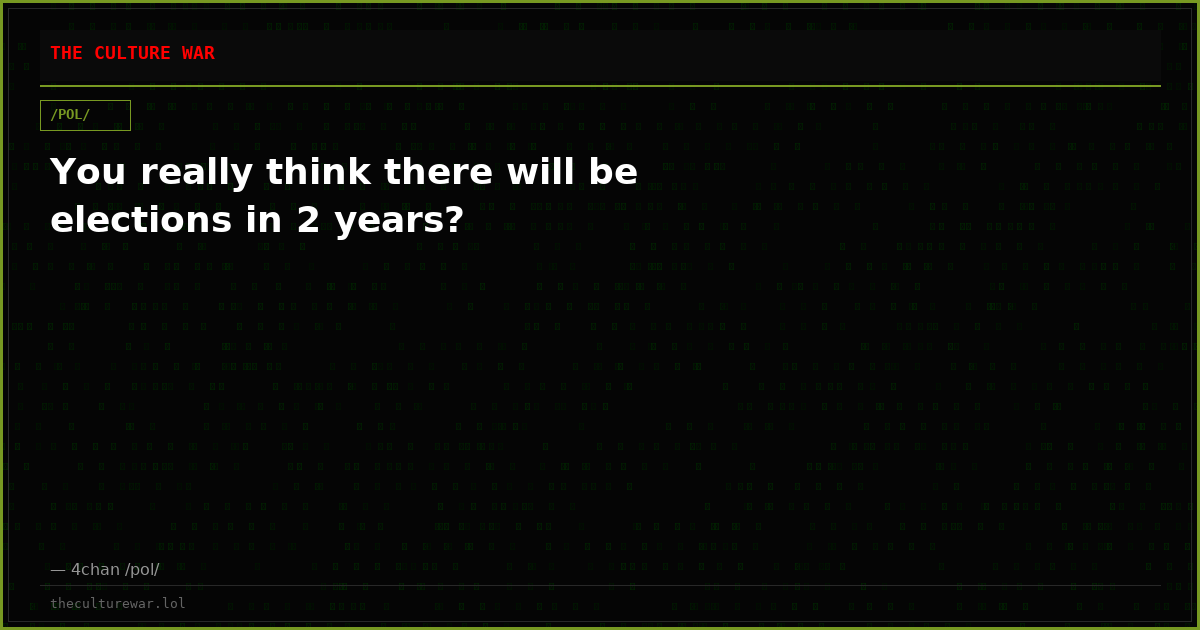 You really think there will be elections in 2 years?