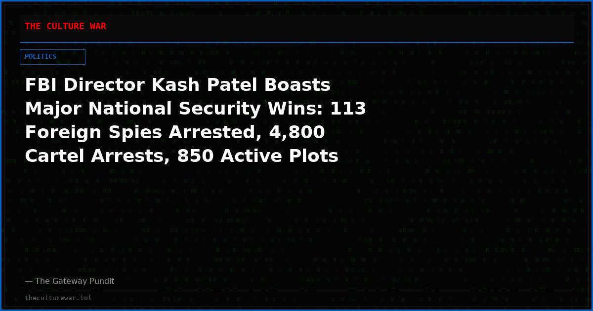 FBI Director Kash Patel Boasts Major National Security Wins: 113 Foreign Spies Arrested, 4,800 Cartel Arrests, 850 Active Plots Stopped