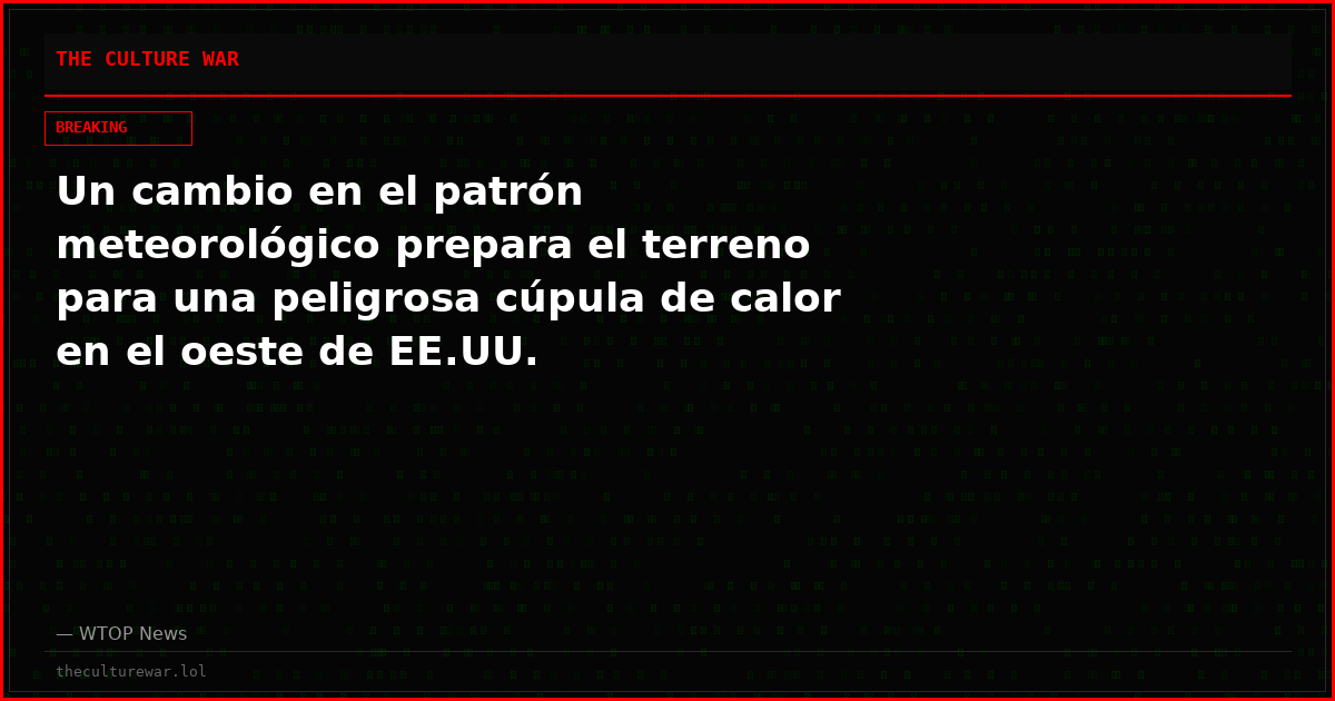 Un cambio en el patrón meteorológico prepara el terreno para una peligrosa cúpula de calor en el oeste de EE.UU.