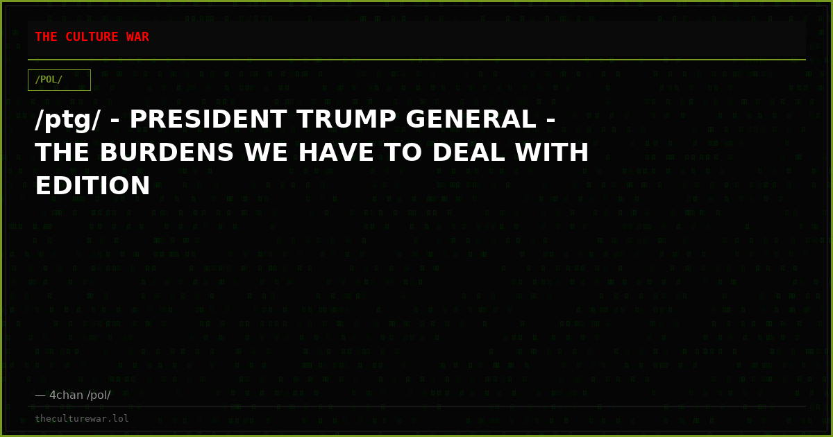 /ptg/ - PRESIDENT TRUMP GENERAL - THE BURDENS WE HAVE TO DEAL WITH EDITION