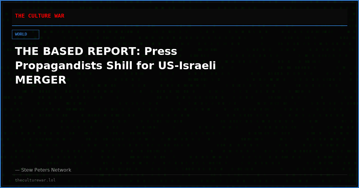 THE BASED REPORT: Press Propagandists Shill for US-Israeli MERGER