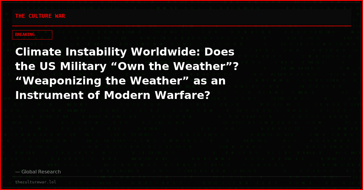 Climate Instability Worldwide: Does the US Military “Own the Weather”? “Weaponizing the Weather” as an Instrument of Modern Warfare?