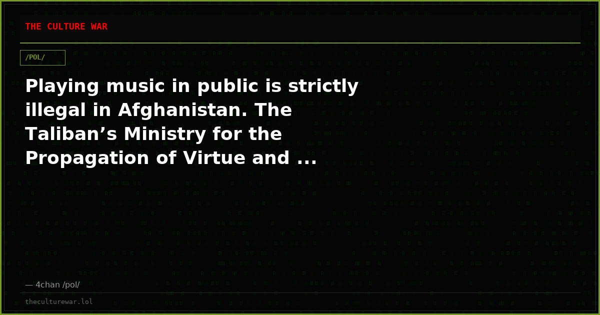 Playing music in public is strictly illegal in Afghanistan. The Taliban’s Ministry for the Propagation of Virtue and ...