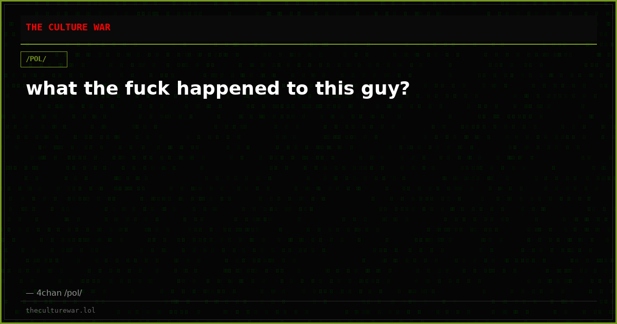 what the fuck happened to this guy?