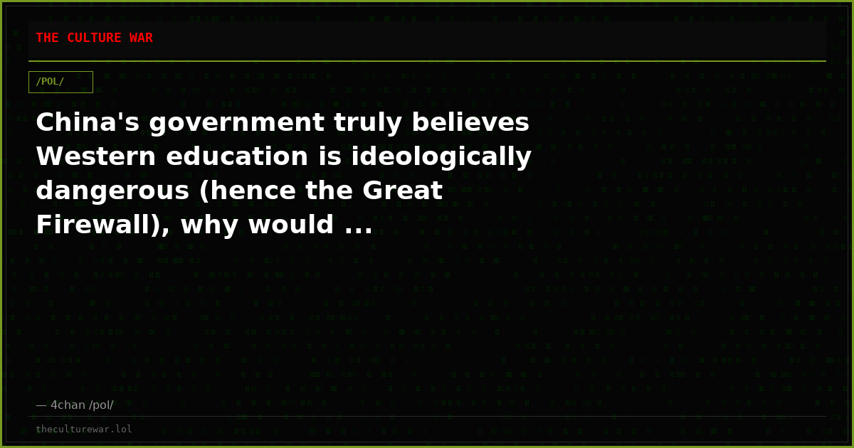 China's government truly believes Western education is ideologically dangerous (hence the Great Firewall), why would ...