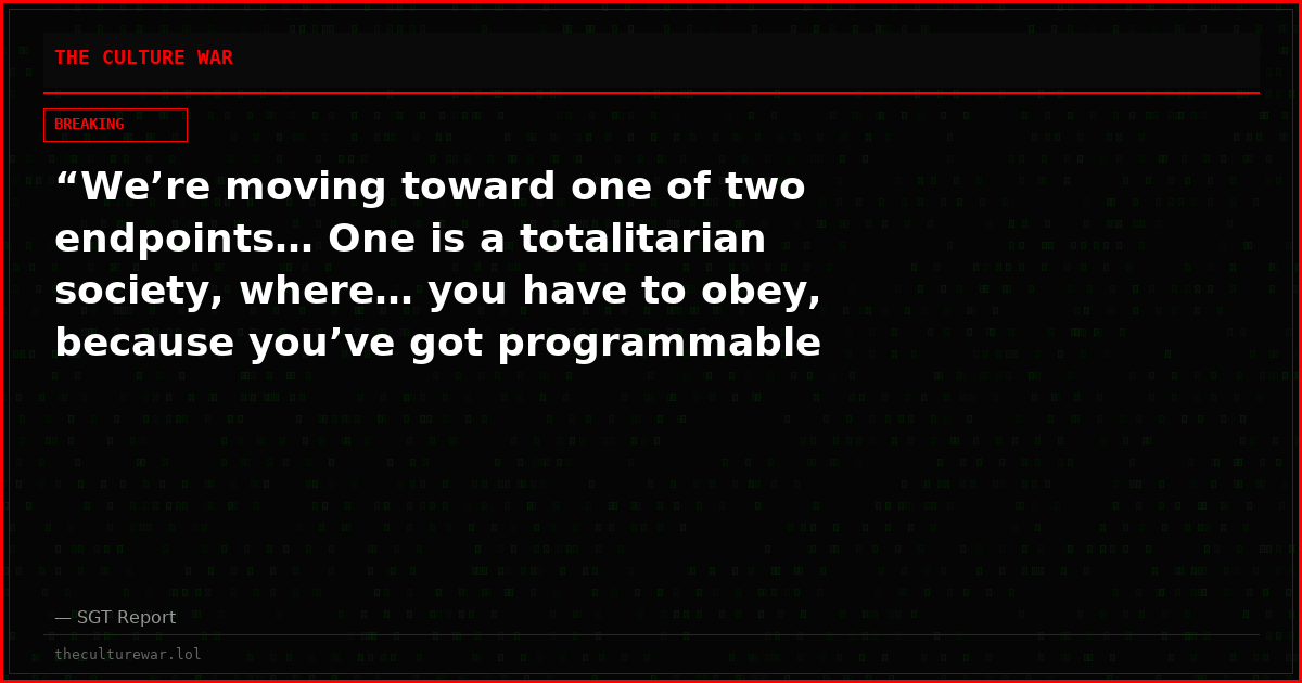 “We’re moving toward one of two endpoints… One is a totalitarian society, where… you have to obey, because you’ve got programmable digital currency and universal surveillance.”