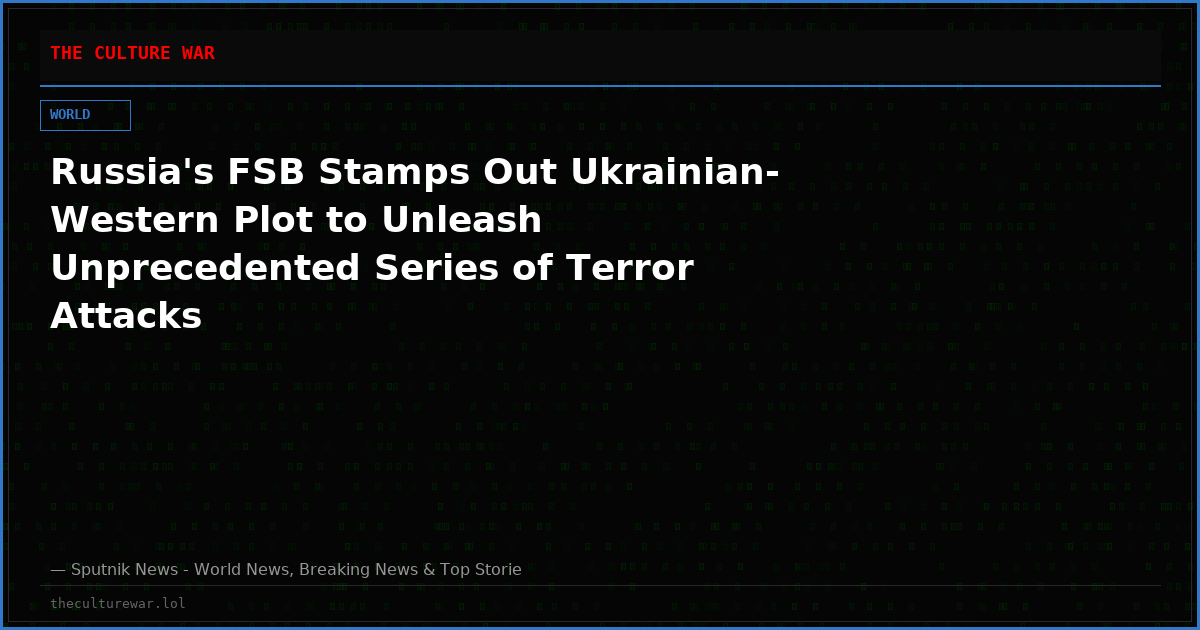 Russia's FSB Stamps Out Ukrainian-Western Plot to Unleash Unprecedented Series of Terror Attacks