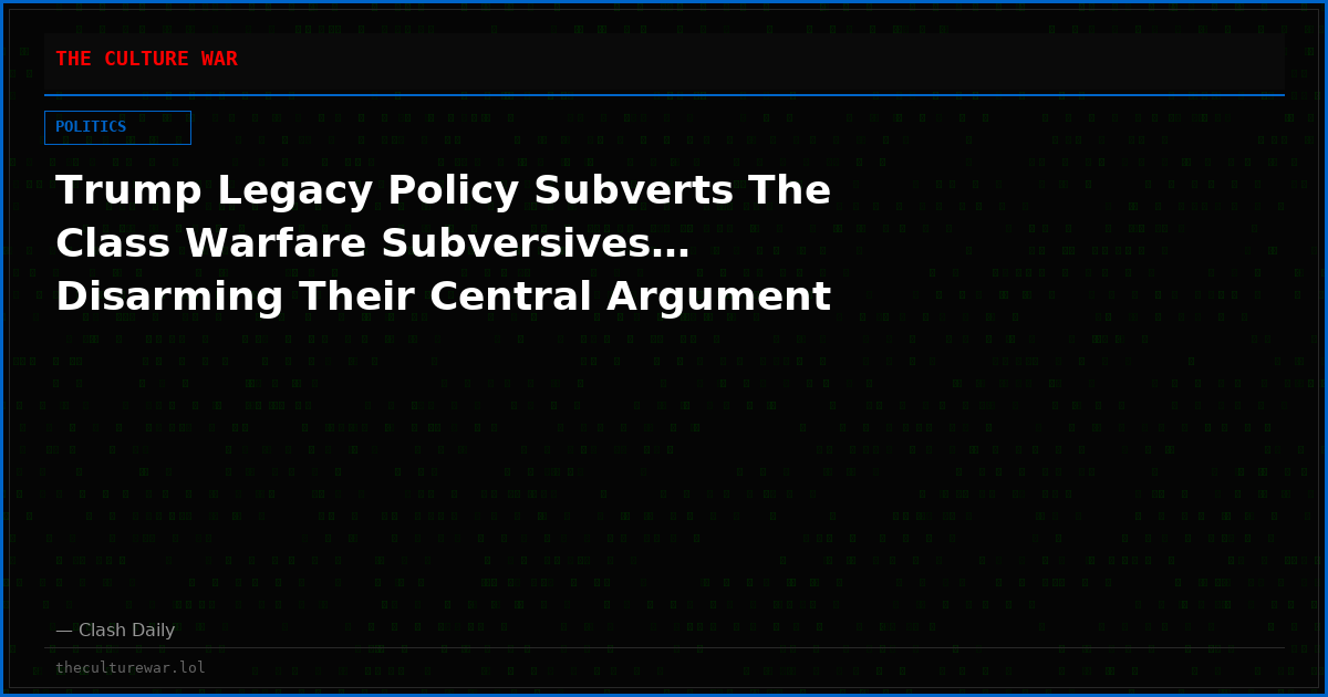 Trump Legacy Policy Subverts The Class Warfare Subversives… Disarming Their Central Argument