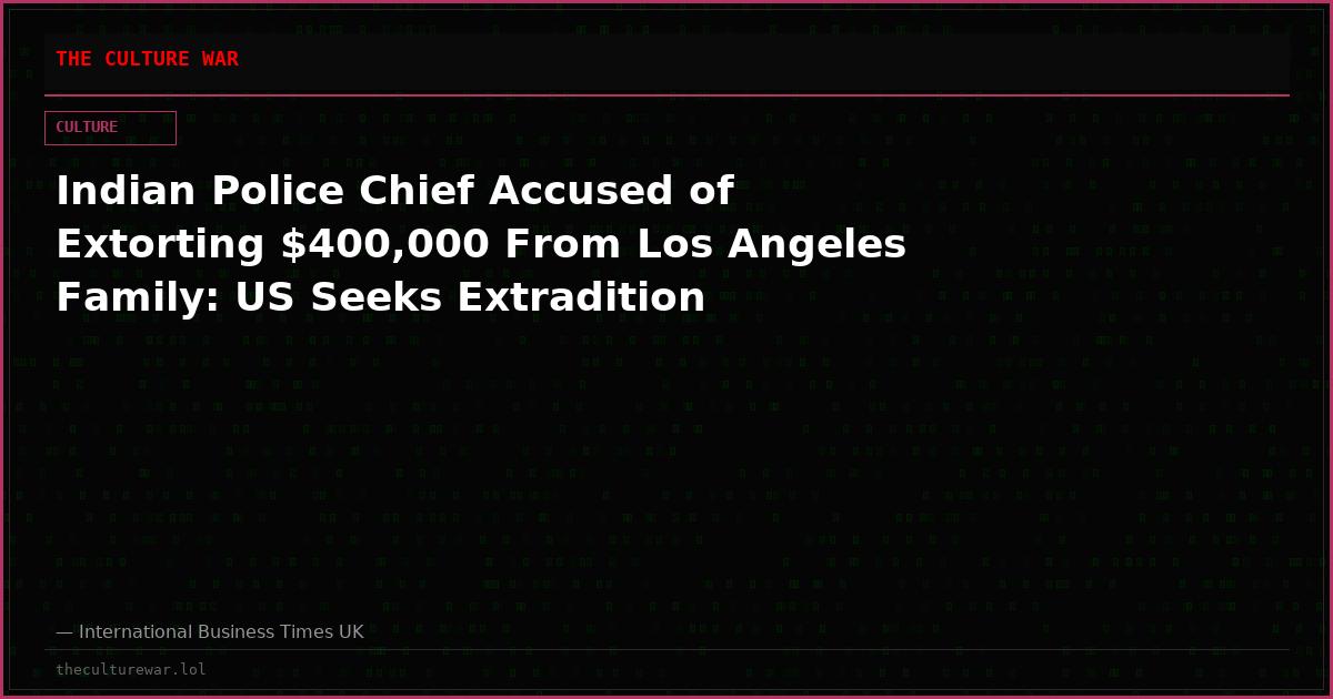 Indian Police Chief Accused of Extorting $400,000 From Los Angeles Family: US Seeks Extradition