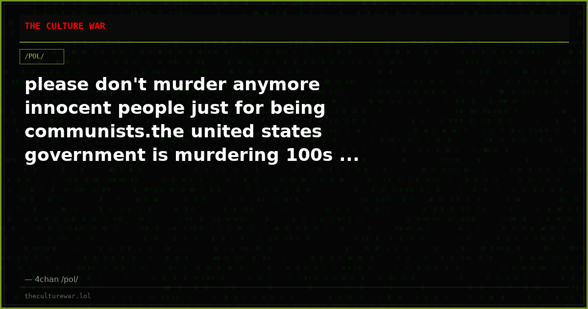 please don't murder anymore innocent people just for being communists.the united states government is murdering 100s ...