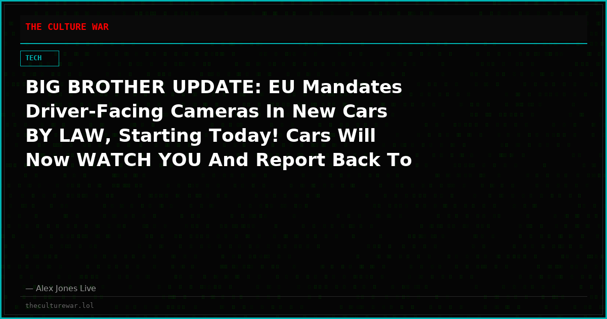 BIG BROTHER UPDATE: EU Mandates Driver-Facing Cameras In New Cars BY LAW, Starting Today! Cars Will Now WATCH YOU And Report Back To Big Tech And The Government!