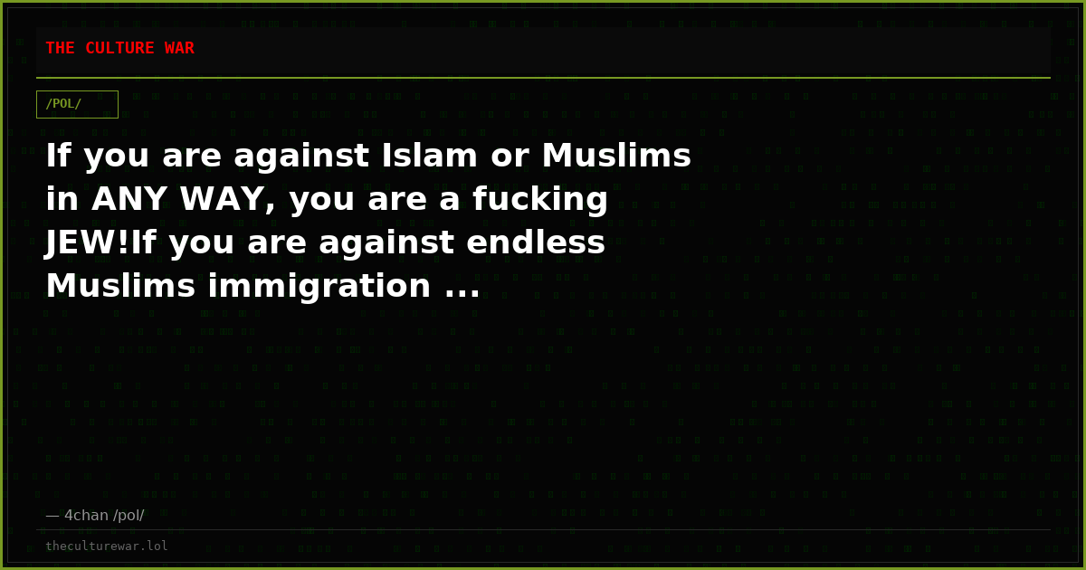 If you are against Islam or Muslims in ANY WAY, you are a fucking JEW!If you are against endless Muslims immigration ...
