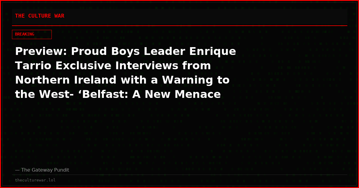 Preview: Proud Boys Leader Enrique Tarrio Exclusive Interviews from Northern Ireland with a Warning to the West- ‘Belfast: A New Menace Rising’