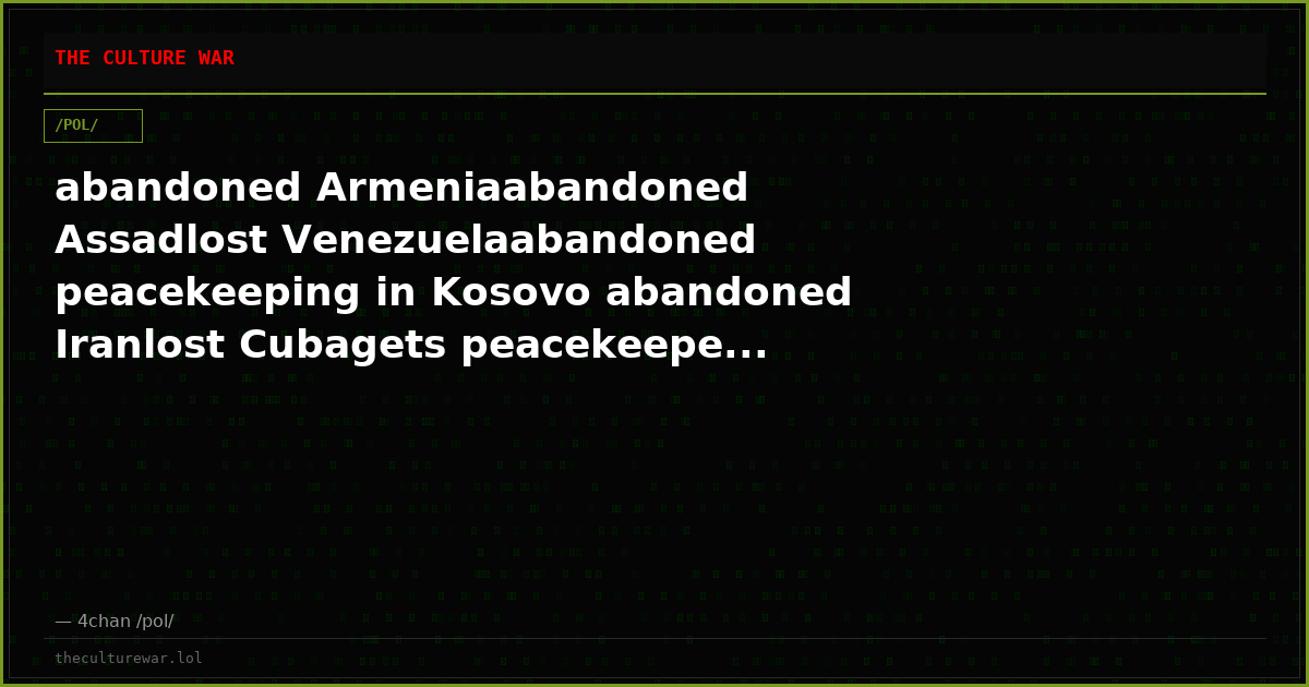 abandoned Armeniaabandoned Assadlost Venezuelaabandoned peacekeeping in Kosovo abandoned Iranlost Cubagets peacekeepe...