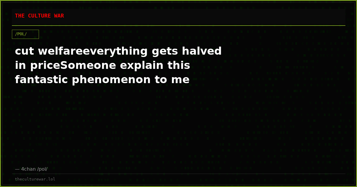 cut welfareeverything gets halved in priceSomeone explain this fantastic phenomenon to me