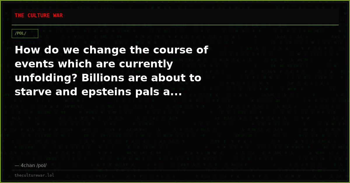 How do we change the course of events which are currently unfolding? Billions are about to starve and epsteins pals a...