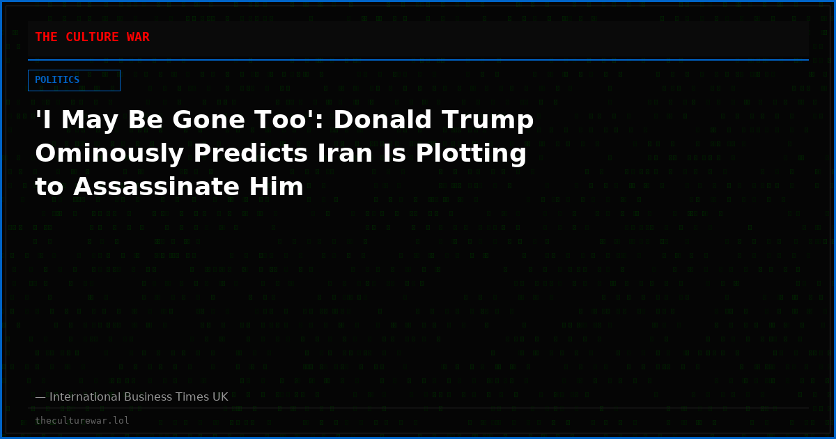 'I May Be Gone Too': Donald Trump Ominously Predicts Iran Is Plotting to Assassinate Him