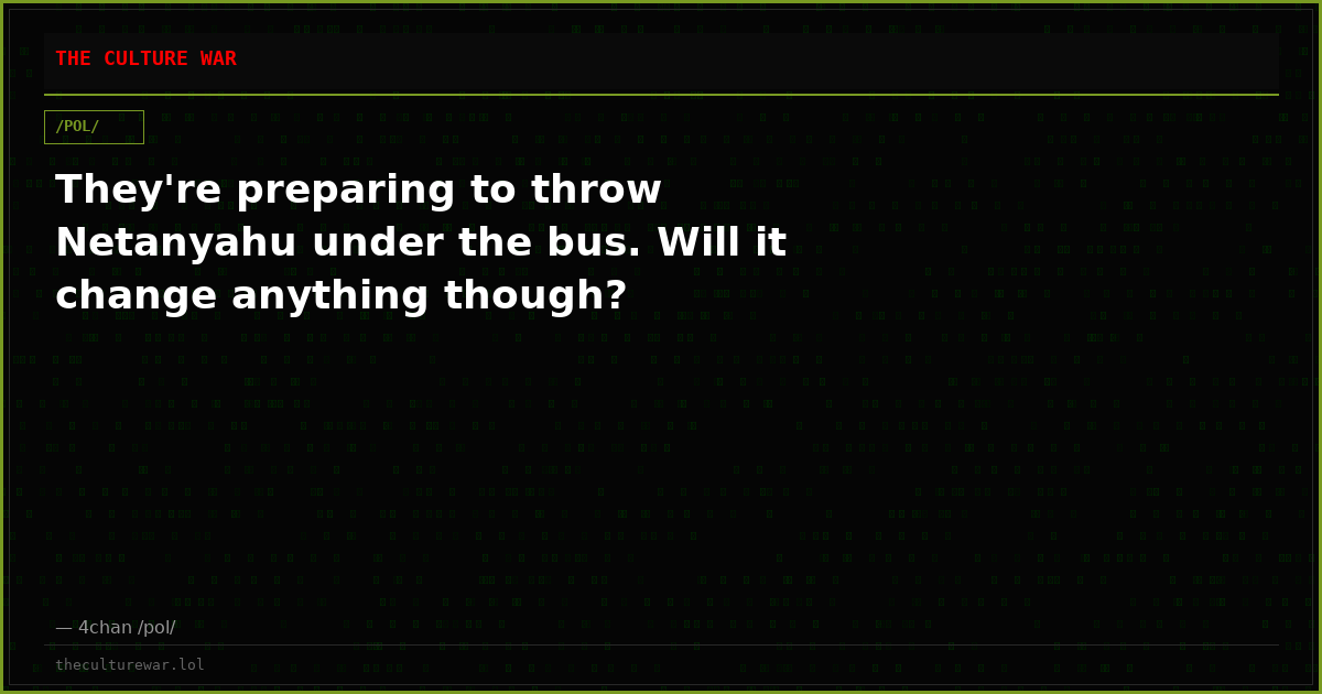 They're preparing to throw Netanyahu under the bus. Will it change anything though?
