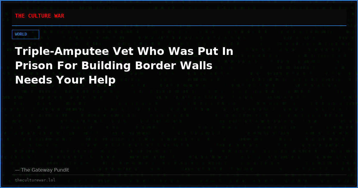 Triple-Amputee Vet Who Was Put In Prison For Building Border Walls Needs Your Help
