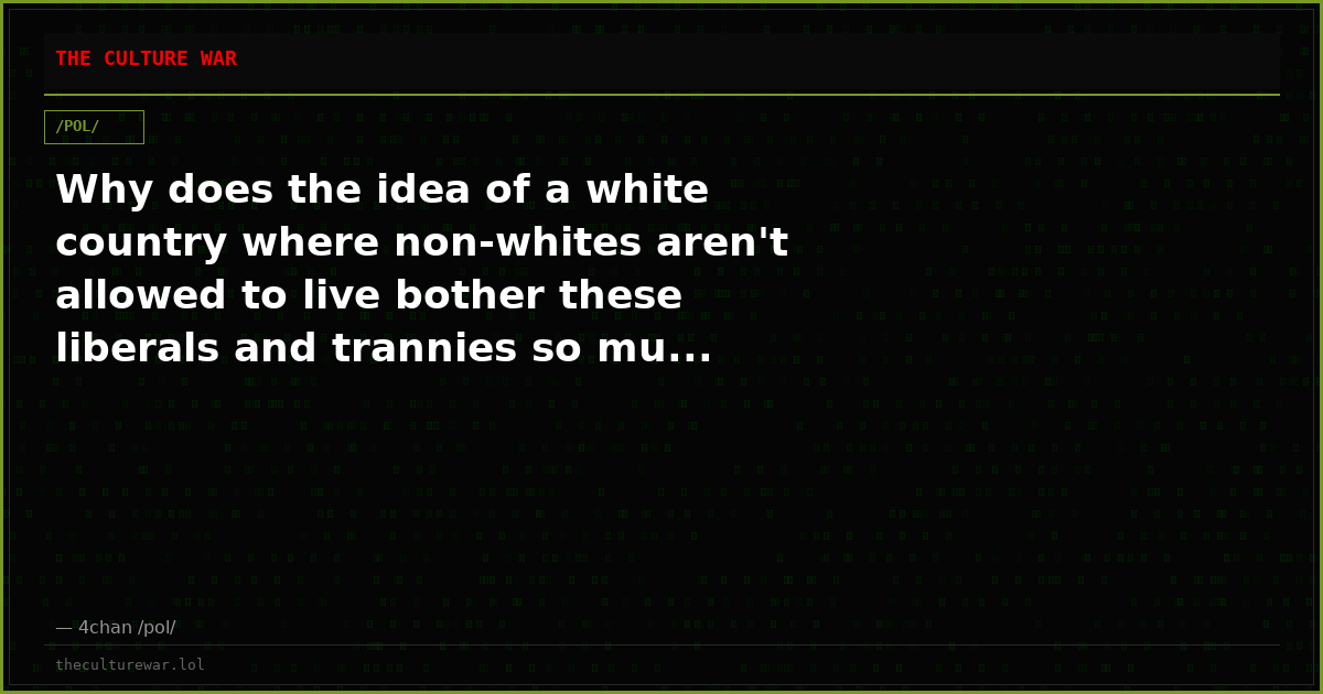 Why does the idea of a white country where non-whites aren't allowed to live bother these liberals and trannies so mu...