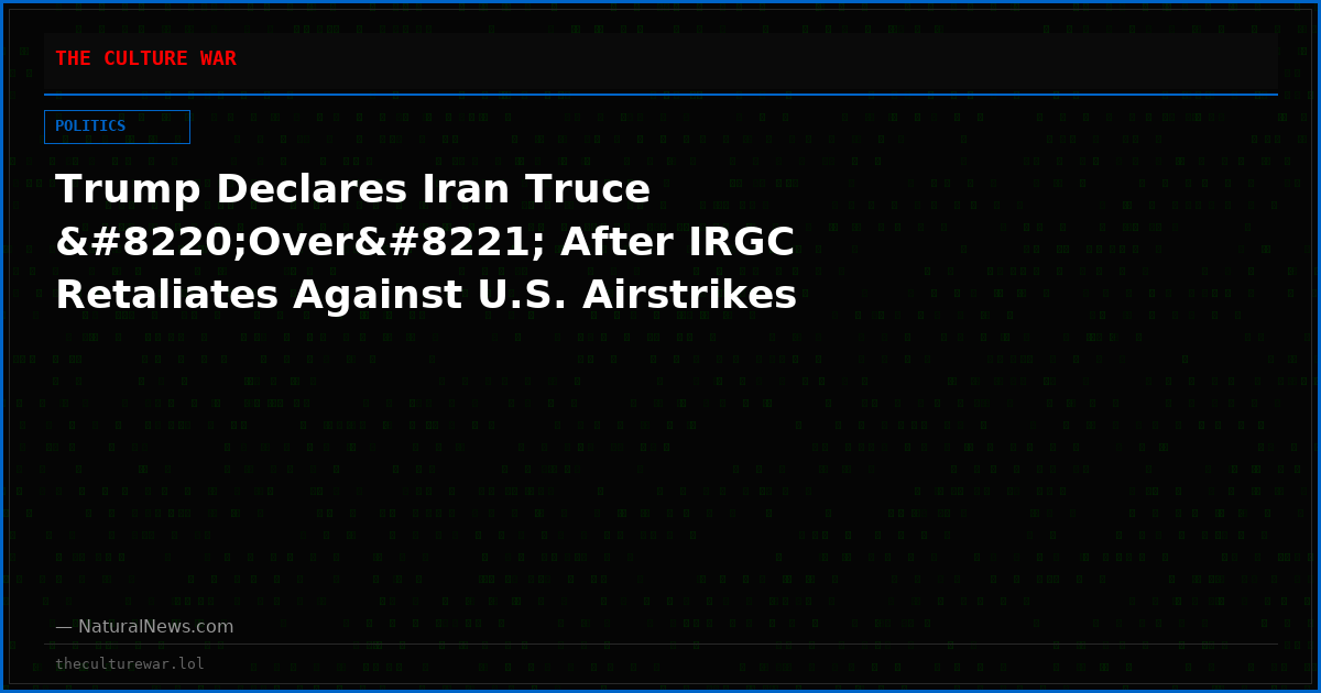 Trump Declares Iran Truce “Over” After IRGC Retaliates Against U.S. Airstrikes