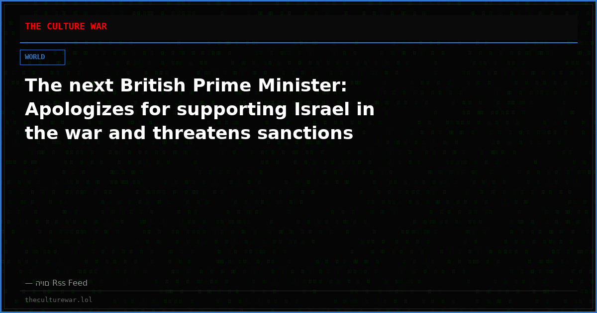 The next British Prime Minister: Apologizes for supporting Israel in the war and threatens sanctions