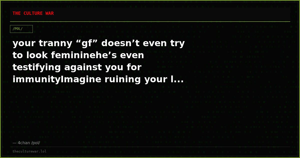 your tranny “gf” doesn’t even try to look femininehe’s even testifying against you for immunityImagine ruining your l...
