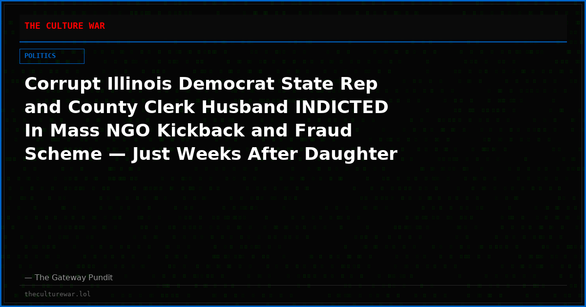 Corrupt Illinois Democrat State Rep and County Clerk Husband INDICTED In Mass NGO Kickback and Fraud Scheme — Just Weeks After Daughter Busted For COVID Fraud