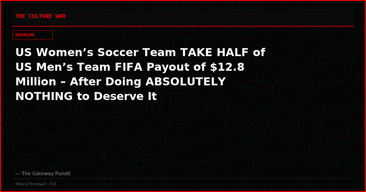 US Women’s Soccer Team TAKE HALF of US Men’s Team FIFA Payout of $12.8 Million – After Doing ABSOLUTELY NOTHING to Deserve It