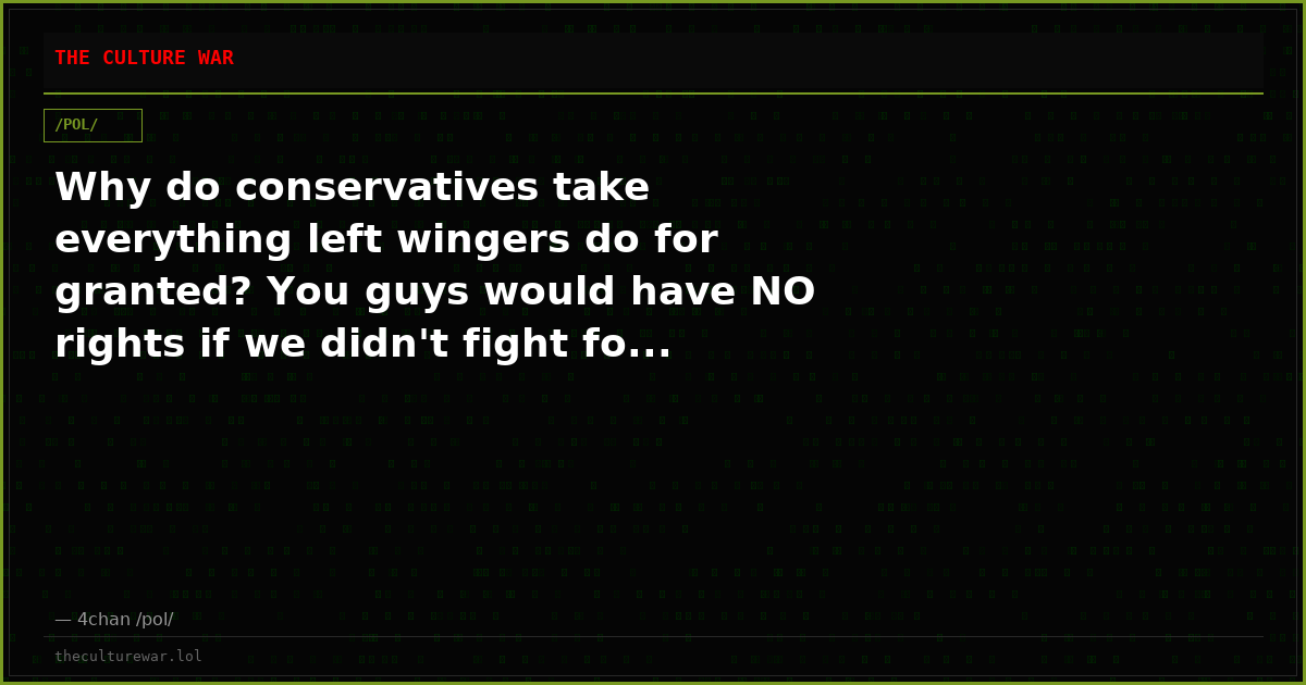 Why do conservatives take everything left wingers do for granted? You guys would have NO rights if we didn't fight fo...