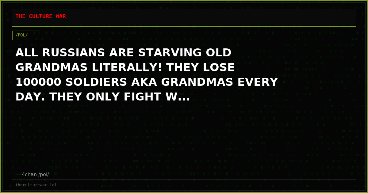 ALL RUSSIANS ARE STARVING OLD GRANDMAS LITERALLY! THEY LOSE 100000 SOLDIERS AKA GRANDMAS EVERY DAY. THEY ONLY FIGHT W...