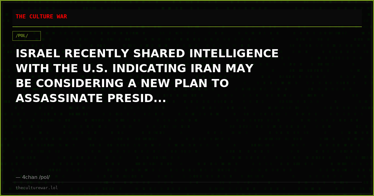 ISRAEL RECENTLY SHARED INTELLIGENCE WITH THE U.S. INDICATING IRAN MAY BE CONSIDERING A NEW PLAN TO ASSASSINATE PRESID...