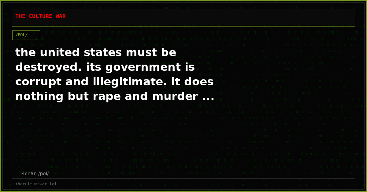 the united states must be destroyed. its government is corrupt and illegitimate. it does nothing but rape and murder ...