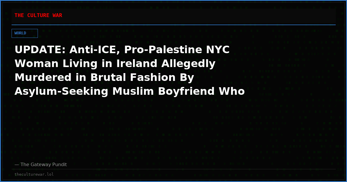 UPDATE: Anti-ICE, Pro-Palestine NYC Woman Living in Ireland Allegedly Murdered in Brutal Fashion By Asylum-Seeking Muslim Boyfriend Who Then Flees the Country