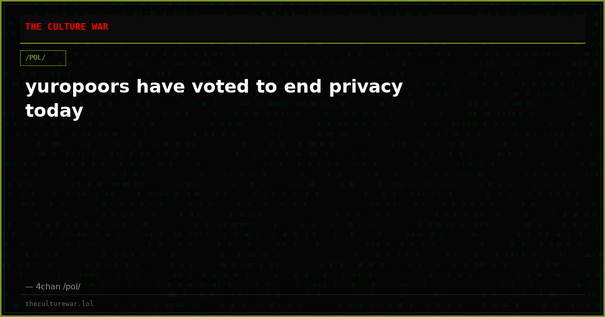 yuropoors have voted to end privacy today